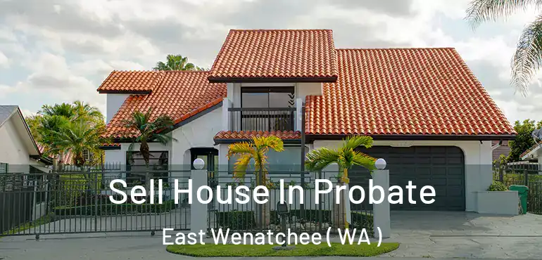  Sell House In Probate East Wenatchee ( WA )