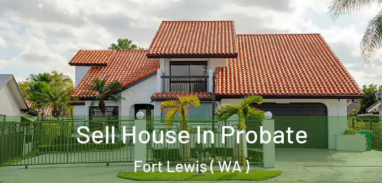  Sell House In Probate Fort Lewis ( WA )