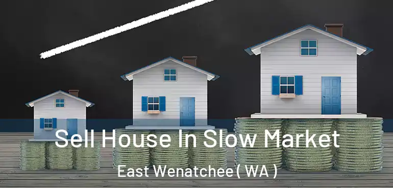  Sell House In Slow Market East Wenatchee ( WA )