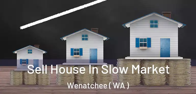  Sell House In Slow Market Wenatchee ( WA )
