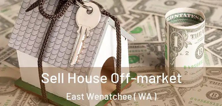  Sell House Off-market East Wenatchee ( WA )