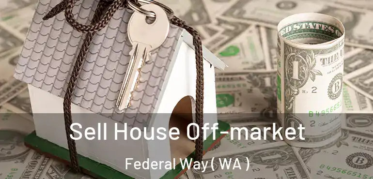  Sell House Off-market Federal Way ( WA )