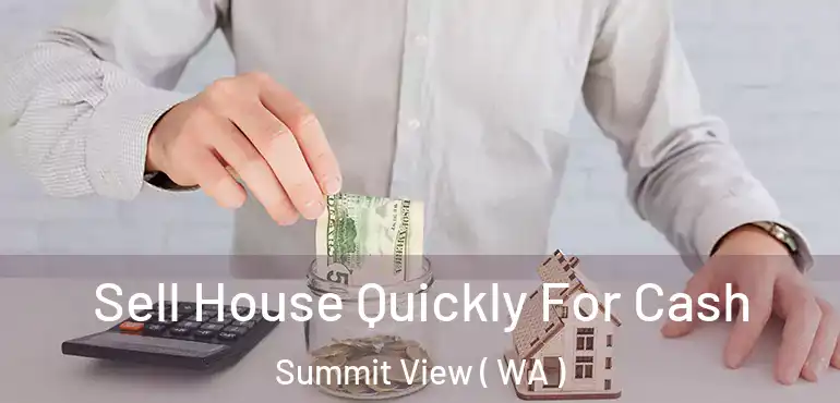  Sell House Quickly For Cash Summit View ( WA )