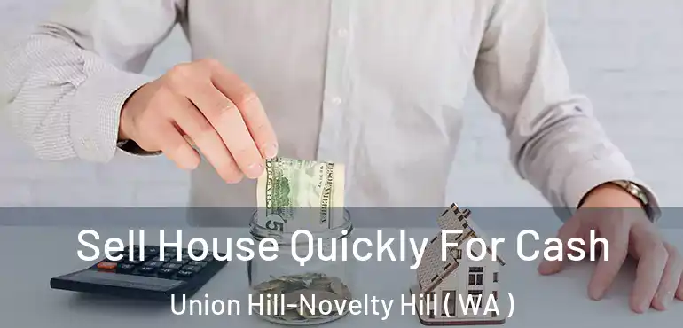  Sell House Quickly For Cash Union Hill-Novelty Hill ( WA )
