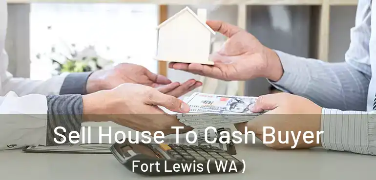 Sell House To Cash Buyer Fort Lewis ( WA )