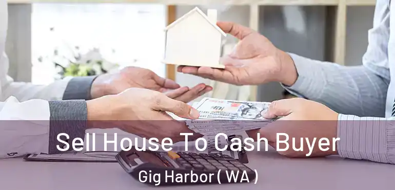  Sell House To Cash Buyer Gig Harbor ( WA )