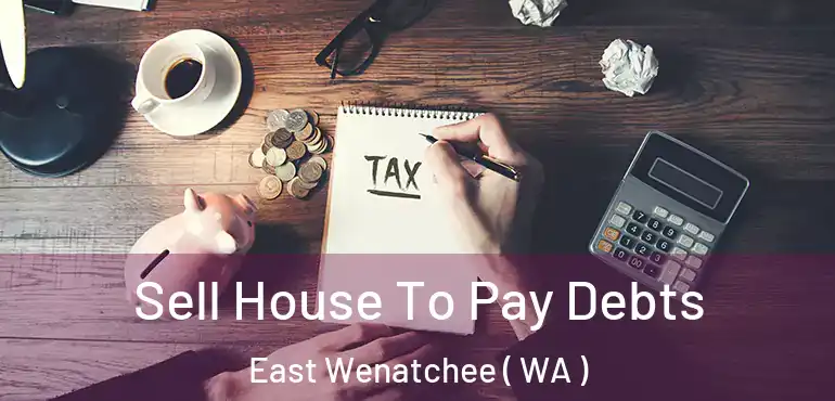  Sell House To Pay Debts East Wenatchee ( WA )