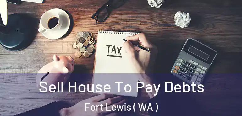  Sell House To Pay Debts Fort Lewis ( WA )