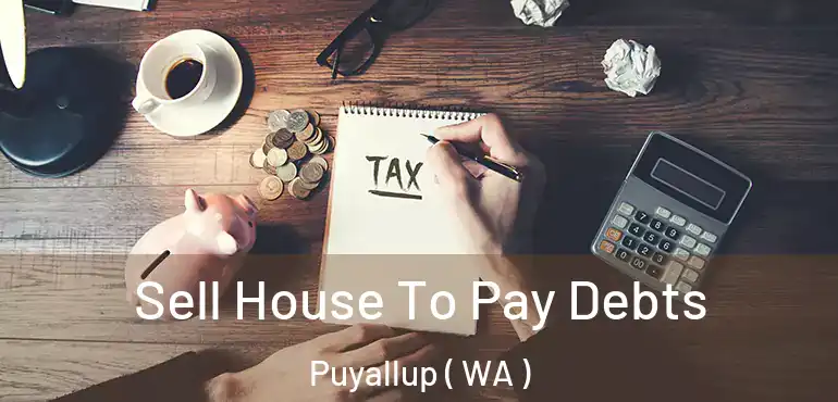  Sell House To Pay Debts Puyallup ( WA )