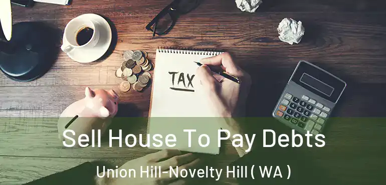  Sell House To Pay Debts Union Hill-Novelty Hill ( WA )