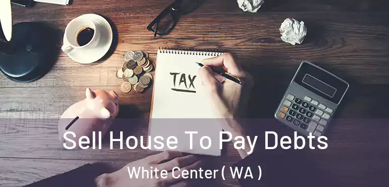  Sell House To Pay Debts White Center ( WA )