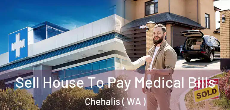  Sell House To Pay Medical Bills Chehalis ( WA )