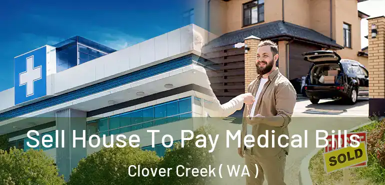  Sell House To Pay Medical Bills Clover Creek ( WA )