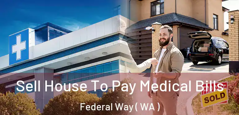 Sell House To Pay Medical Bills Federal Way ( WA )