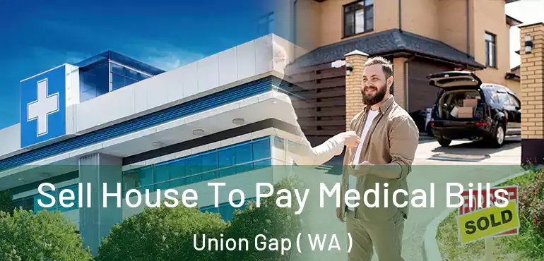  Sell House To Pay Medical Bills Union Gap ( WA )