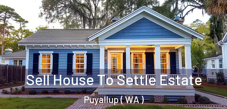  Sell House To Settle Estate Puyallup ( WA )