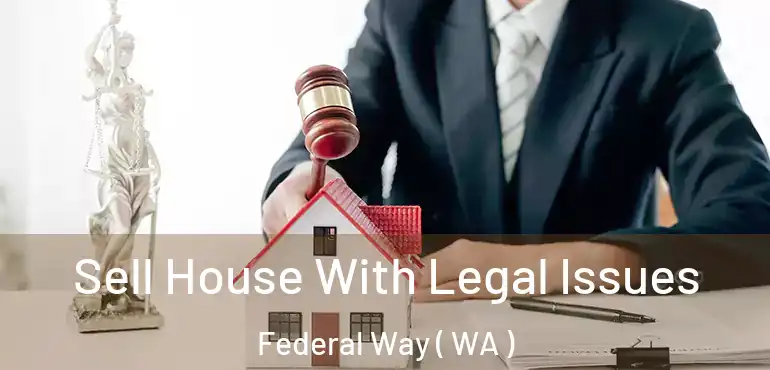  Sell House With Legal Issues Federal Way ( WA )