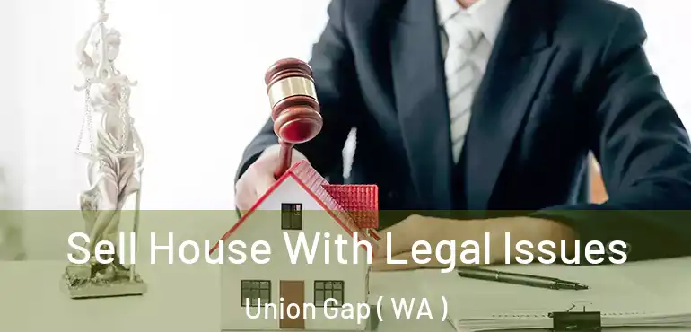  Sell House With Legal Issues Union Gap ( WA )