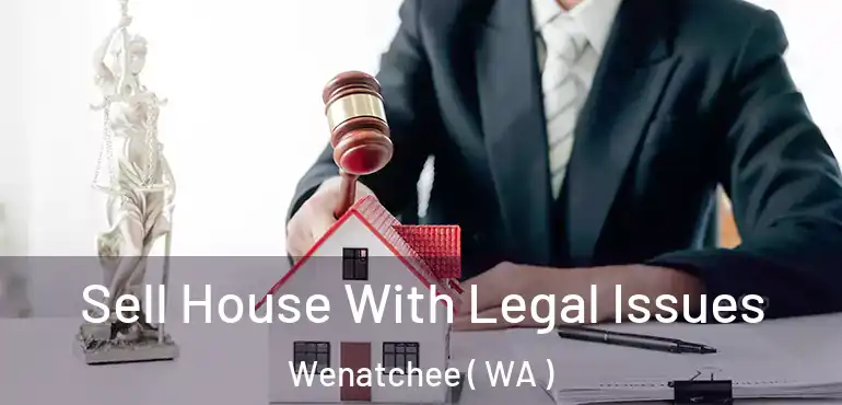  Sell House With Legal Issues Wenatchee ( WA )