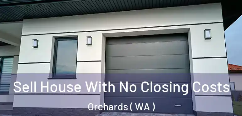  Sell House With No Closing Costs Orchards ( WA )