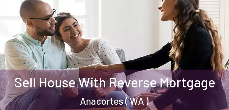  Sell House With Reverse Mortgage Anacortes ( WA )