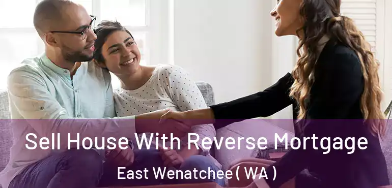  Sell House With Reverse Mortgage East Wenatchee ( WA )