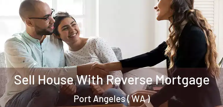  Sell House With Reverse Mortgage Port Angeles ( WA )