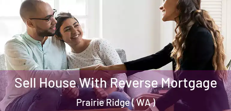  Sell House With Reverse Mortgage Prairie Ridge ( WA )