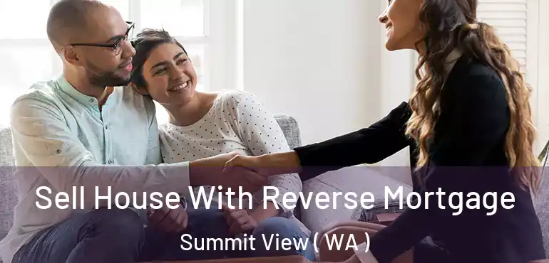  Sell House With Reverse Mortgage Summit View ( WA )