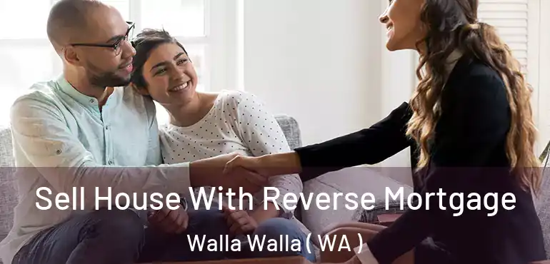  Sell House With Reverse Mortgage Walla Walla ( WA )