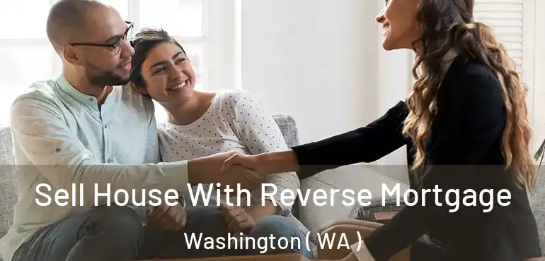  Sell House With Reverse Mortgage Washington ( WA )