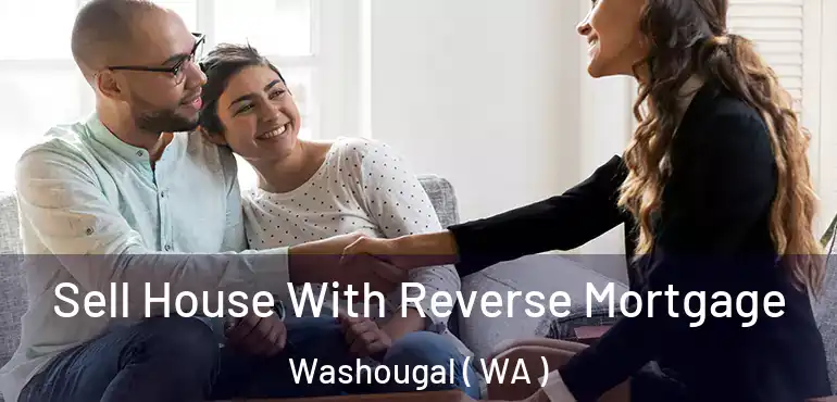  Sell House With Reverse Mortgage Washougal ( WA )