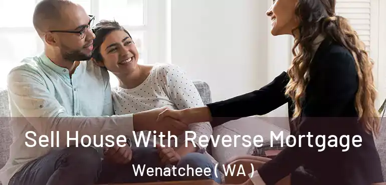  Sell House With Reverse Mortgage Wenatchee ( WA )
