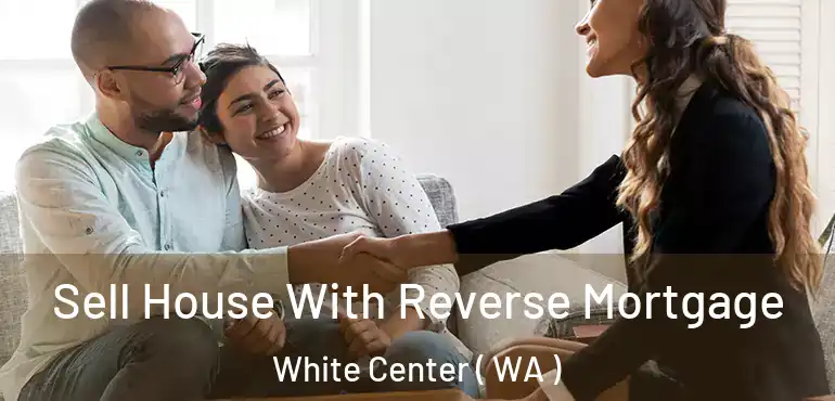  Sell House With Reverse Mortgage White Center ( WA )