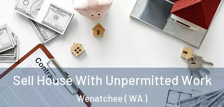  Sell House With Unpermitted Work Wenatchee ( WA )