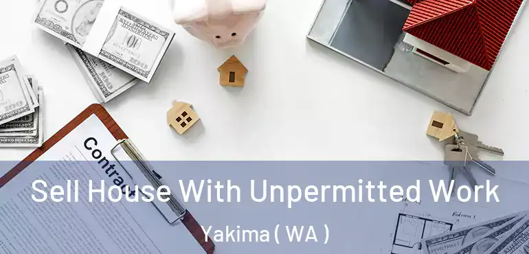  Sell House With Unpermitted Work Yakima ( WA )