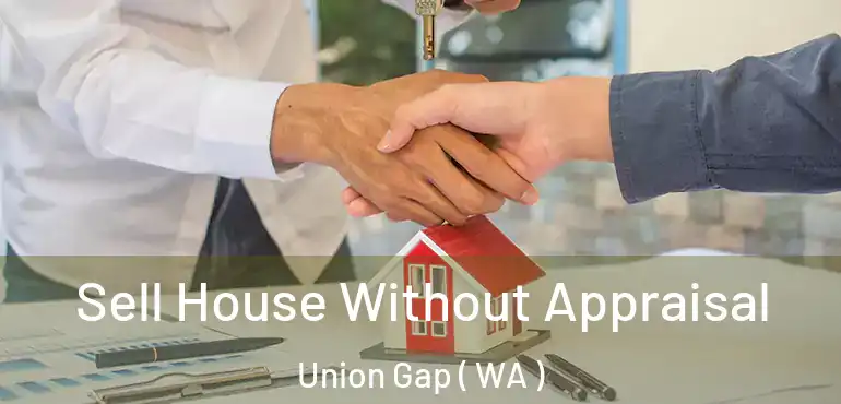  Sell House Without Appraisal Union Gap ( WA )