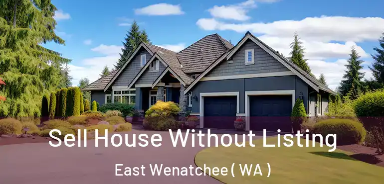  Sell House Without Listing East Wenatchee ( WA )