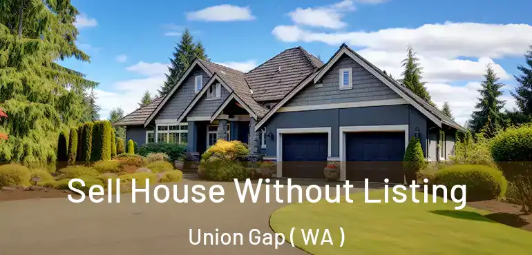  Sell House Without Listing Union Gap ( WA )